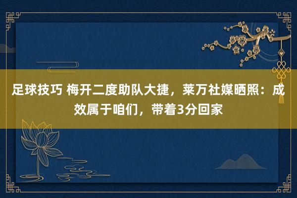 足球技巧 梅开二度助队大捷，莱万社媒晒照：成效属于咱们，带着3分回家