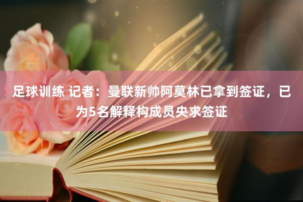 足球训练 记者：曼联新帅阿莫林已拿到签证，已为5名解释构成员央求签证