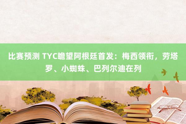 比赛预测 TYC瞻望阿根廷首发：梅西领衔，劳塔罗、小蜘蛛、巴列尔迪在列