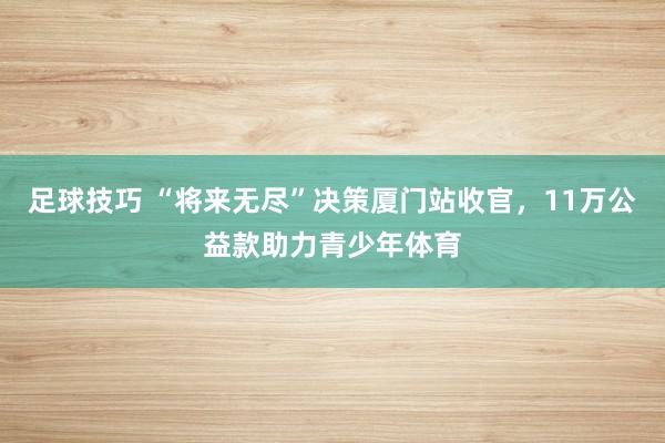 足球技巧 “将来无尽”决策厦门站收官，11万公益款助力青少年体育