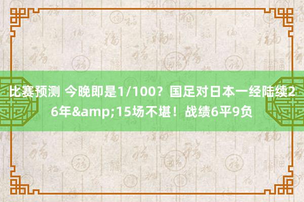 比赛预测 今晚即是1/100？国足对日本一经陆续26年&15场不堪！战绩6平9负