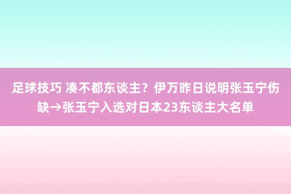 足球技巧 凑不都东谈主？伊万昨日说明张玉宁伤缺→张玉宁入选对日本23东谈主大名单