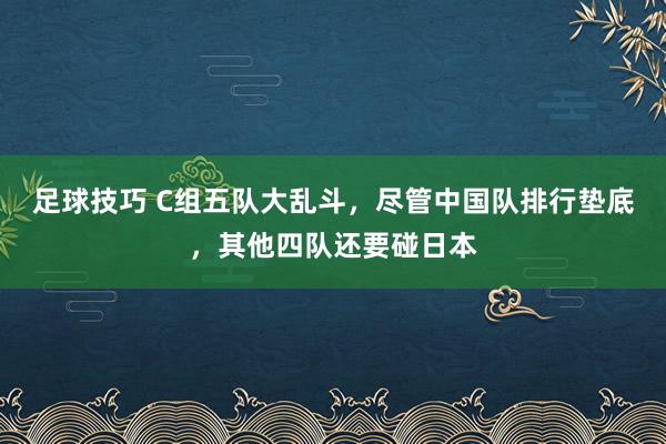 足球技巧 C组五队大乱斗，尽管中国队排行垫底，其他四队还要碰日本