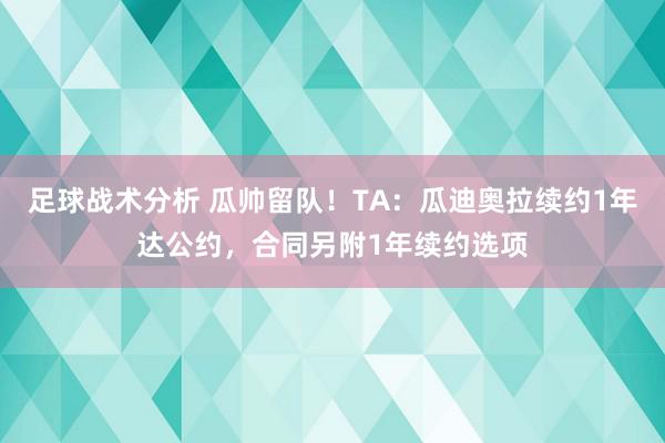 足球战术分析 瓜帅留队！TA：瓜迪奥拉续约1年达公约，合同另附1年续约选项