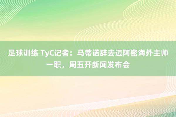 足球训练 TyC记者：马蒂诺辞去迈阿密海外主帅一职，周五开新闻发布会