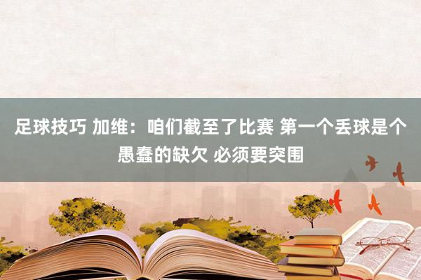 足球技巧 加维：咱们截至了比赛 第一个丢球是个愚蠢的缺欠 必须要突围