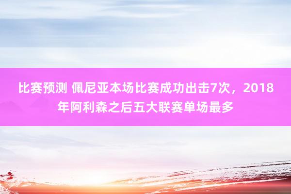 比赛预测 佩尼亚本场比赛成功出击7次，2018年阿利森之后五大联赛单场最多