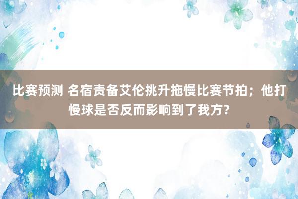 比赛预测 名宿责备艾伦挑升拖慢比赛节拍；他打慢球是否反而影响到了我方？