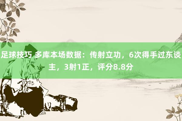 足球技巧 多库本场数据：传射立功，6次得手过东谈主，3射1正，评分8.8分