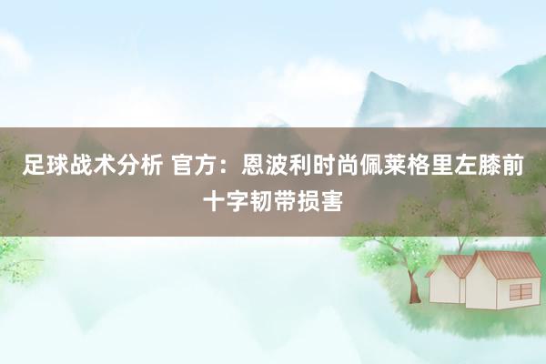 足球战术分析 官方：恩波利时尚佩莱格里左膝前十字韧带损害