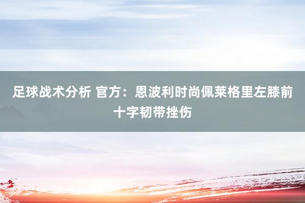 足球战术分析 官方：恩波利时尚佩莱格里左膝前十字韧带挫伤