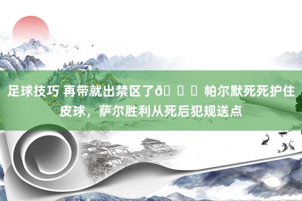 足球技巧 再带就出禁区了😂帕尔默死死护住皮球，萨尔胜利从死后犯规送点