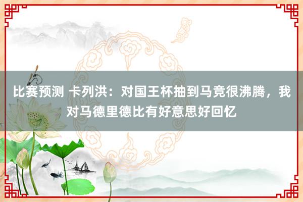 比赛预测 卡列洪：对国王杯抽到马竞很沸腾，我对马德里德比有好意思好回忆