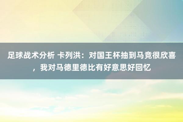 足球战术分析 卡列洪：对国王杯抽到马竞很欣喜，我对马德里德比有好意思好回忆