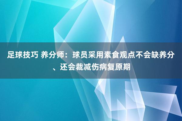 足球技巧 养分师：球员采用素食观点不会缺养分、还会裁减伤病复原期