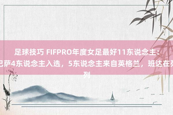 足球技巧 FIFPRO年度女足最好11东说念主：巴萨4东说念主入选，5东说念主来自英格兰，班达在列