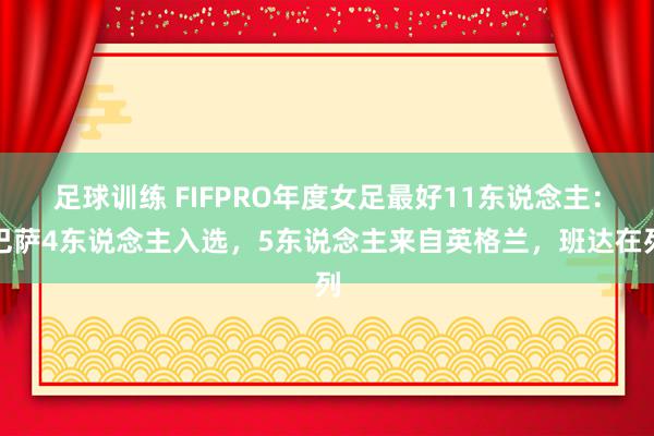 足球训练 FIFPRO年度女足最好11东说念主：巴萨4东说念主入选，5东说念主来自英格兰，班达在列