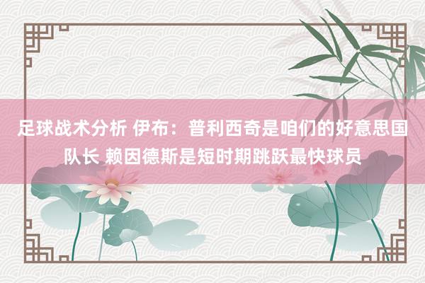 足球战术分析 伊布：普利西奇是咱们的好意思国队长 赖因德斯是短时期跳跃最快球员