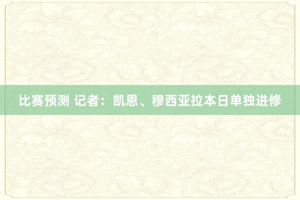 比赛预测 记者：凯恩、穆西亚拉本日单独进修