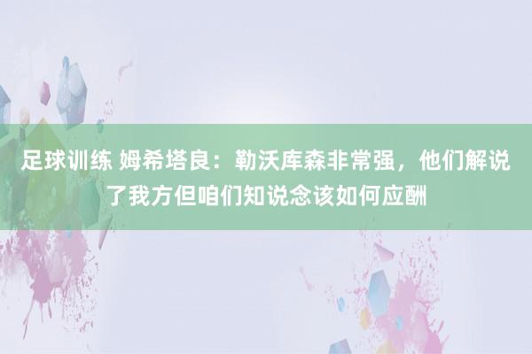 足球训练 姆希塔良：勒沃库森非常强，他们解说了我方但咱们知说念该如何应酬