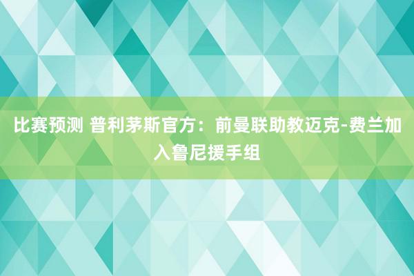 比赛预测 普利茅斯官方：前曼联助教迈克-费兰加入鲁尼援手组