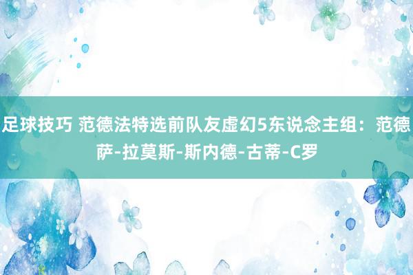 足球技巧 范德法特选前队友虚幻5东说念主组：范德萨-拉莫斯-斯内德-古蒂-C罗