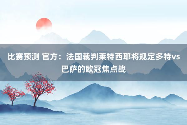 比赛预测 官方：法国裁判莱特西耶将规定多特vs巴萨的欧冠焦点战