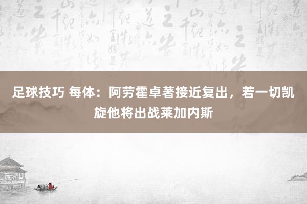 足球技巧 每体：阿劳霍卓著接近复出，若一切凯旋他将出战莱加内斯