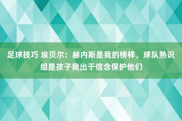 足球技巧 埃贝尔：赫内斯是我的榜样，球队熟识组是孩子我出于信念保护他们