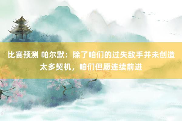 比赛预测 帕尔默：除了咱们的过失敌手并未创造太多契机，咱们但愿连续前进