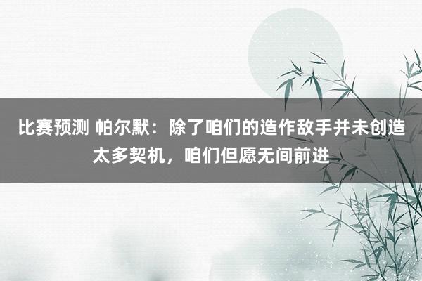 比赛预测 帕尔默：除了咱们的造作敌手并未创造太多契机，咱们但愿无间前进