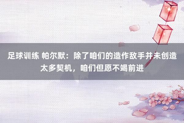 足球训练 帕尔默：除了咱们的造作敌手并未创造太多契机，咱们但愿不竭前进