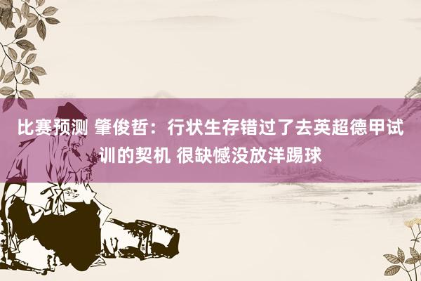 比赛预测 肇俊哲：行状生存错过了去英超德甲试训的契机 很缺憾没放洋踢球