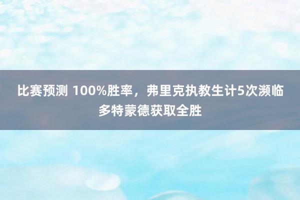 比赛预测 100%胜率，弗里克执教生计5次濒临多特蒙德获取全胜