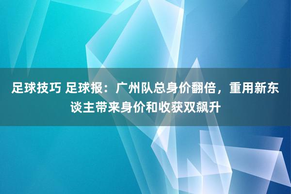 足球技巧 足球报：广州队总身价翻倍，重用新东谈主带来身价和收获双飙升