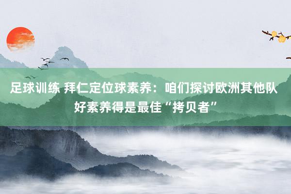 足球训练 拜仁定位球素养：咱们探讨欧洲其他队 好素养得是最佳“拷贝者”