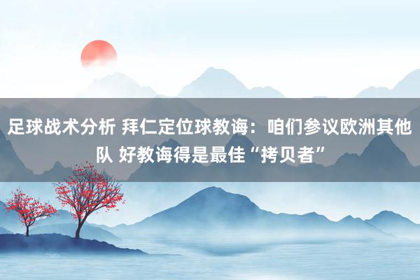 足球战术分析 拜仁定位球教诲：咱们参议欧洲其他队 好教诲得是最佳“拷贝者”