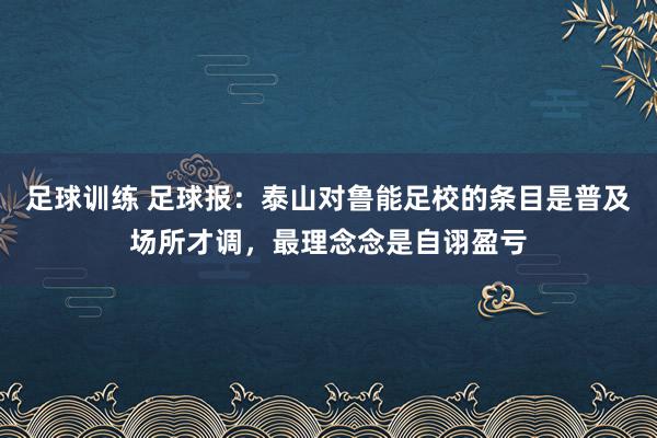 足球训练 足球报：泰山对鲁能足校的条目是普及场所才调，最理念念是自诩盈亏