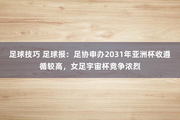 足球技巧 足球报：足协申办2031年亚洲杯收遵循较高，女足宇宙杯竞争浓烈