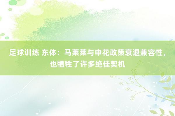 足球训练 东体：马莱莱与申花政策衰退兼容性，也牺牲了许多绝佳契机