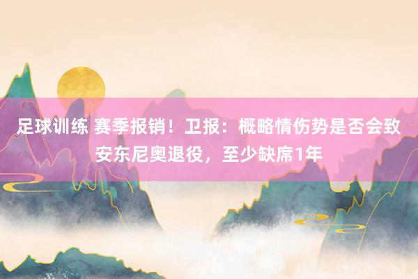 足球训练 赛季报销！卫报：概略情伤势是否会致安东尼奥退役，至少缺席1年