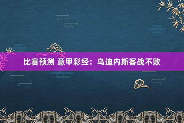 比赛预测 意甲彩经：乌迪内斯客战不败