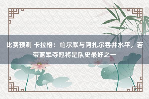 比赛预测 卡拉格：帕尔默与阿扎尔吞并水平，若带蓝军夺冠将是队史最好之一