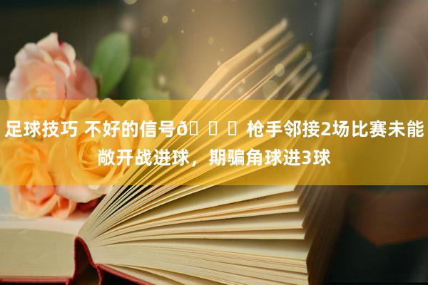 足球技巧 不好的信号😕枪手邻接2场比赛未能敞开战进球，期骗角球进3球