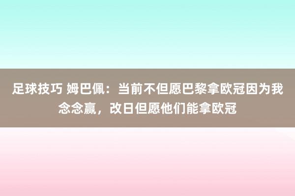 足球技巧 姆巴佩：当前不但愿巴黎拿欧冠因为我念念赢，改日但愿他们能拿欧冠