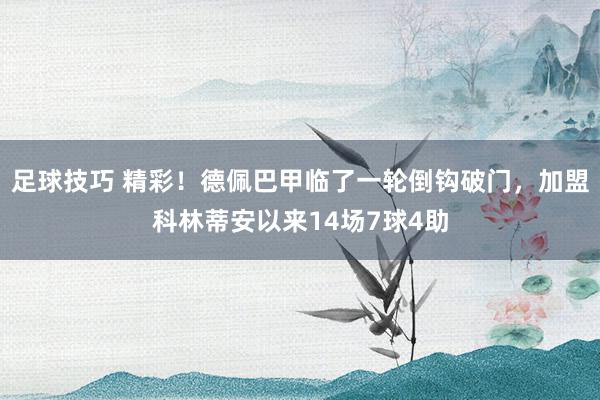 足球技巧 精彩！德佩巴甲临了一轮倒钩破门，加盟科林蒂安以来14场7球4助