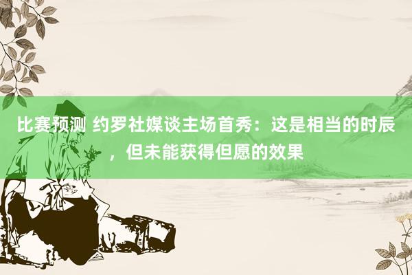 比赛预测 约罗社媒谈主场首秀：这是相当的时辰，但未能获得但愿的效果