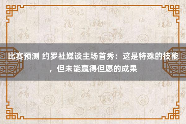 比赛预测 约罗社媒谈主场首秀：这是特殊的技能，但未能赢得但愿的成果