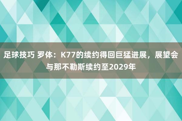 足球技巧 罗体：K77的续约得回巨猛进展，展望会与那不勒斯续约至2029年