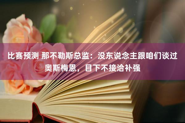 比赛预测 那不勒斯总监：没东说念主跟咱们谈过奥斯梅恩，目下不接洽补强